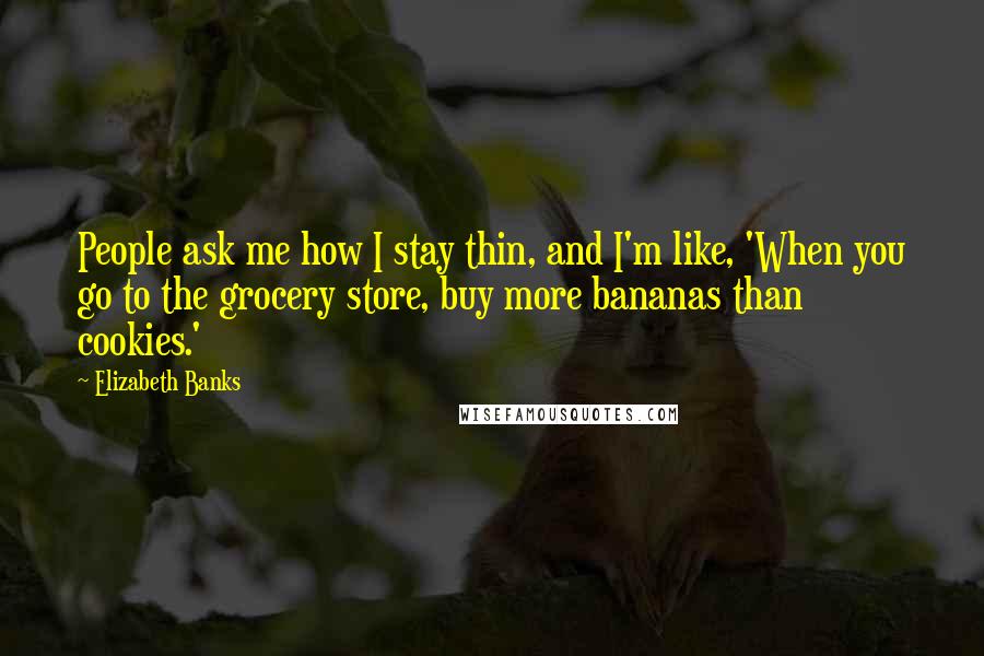 Elizabeth Banks quotes: People ask me how I stay thin, and I'm like, 'When you go to the grocery store, buy more bananas than cookies.'
