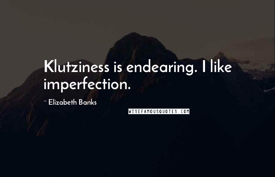 Elizabeth Banks quotes: Klutziness is endearing. I like imperfection.