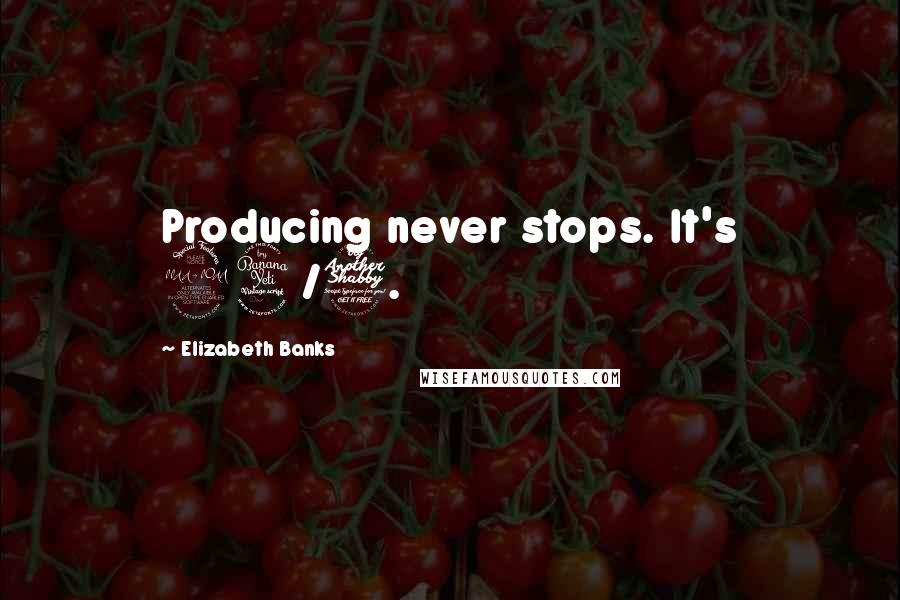 Elizabeth Banks quotes: Producing never stops. It's 24/7.