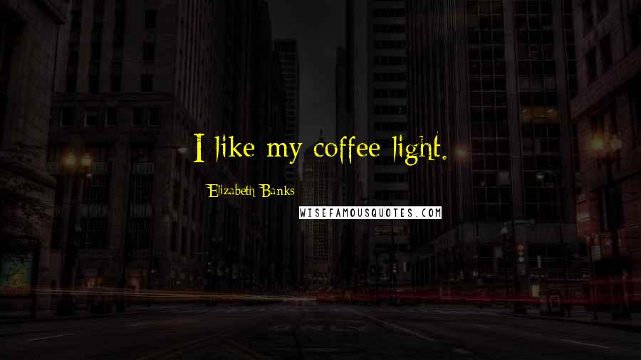 Elizabeth Banks quotes: I like my coffee light.