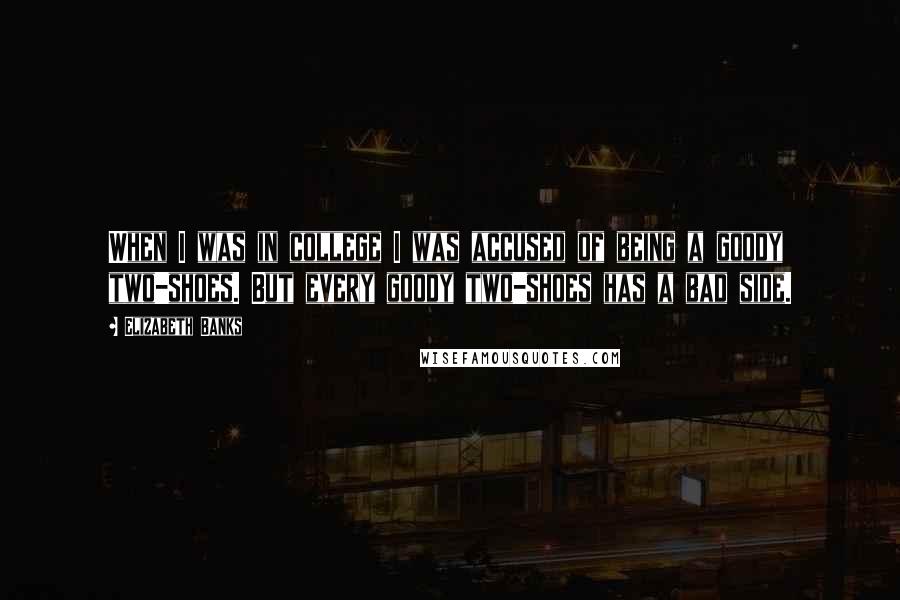 Elizabeth Banks quotes: When I was in college I was accused of being a goody two-shoes. But every goody two-shoes has a bad side.