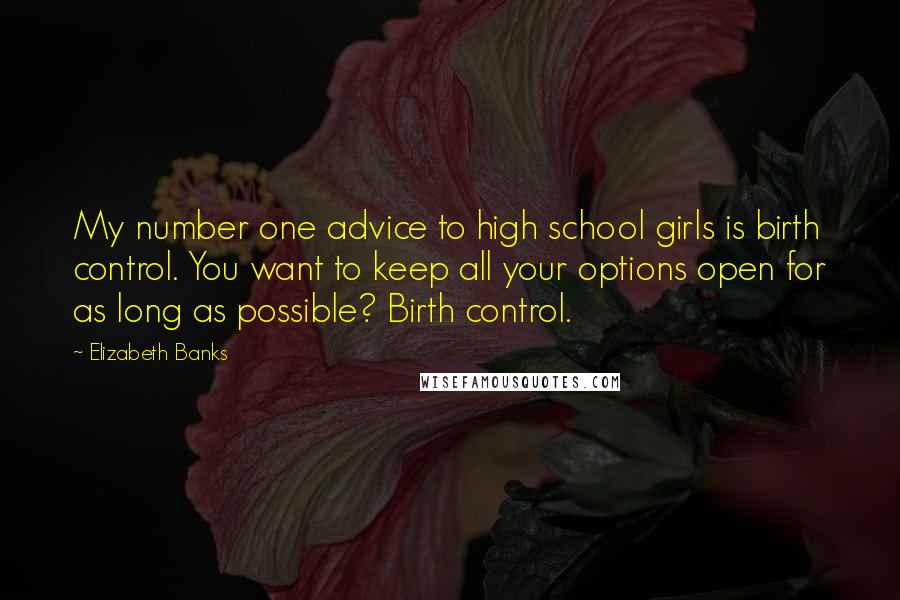 Elizabeth Banks quotes: My number one advice to high school girls is birth control. You want to keep all your options open for as long as possible? Birth control.