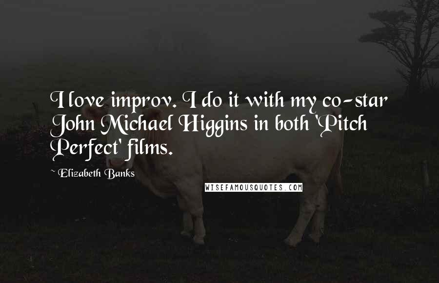 Elizabeth Banks quotes: I love improv. I do it with my co-star John Michael Higgins in both 'Pitch Perfect' films.