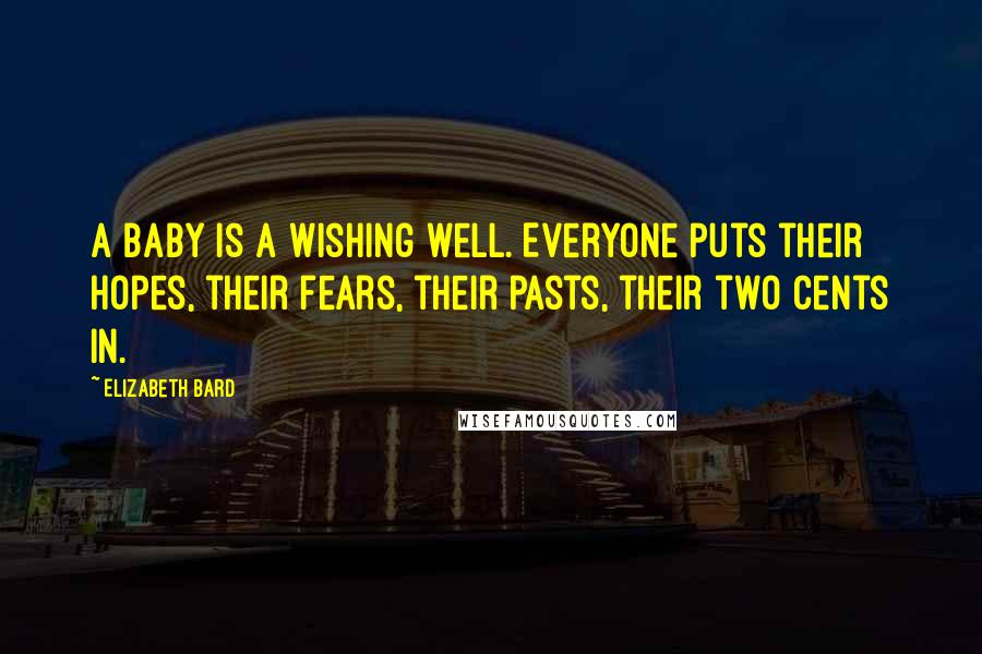 Elizabeth Bard quotes: A baby is a wishing well. Everyone puts their hopes, their fears, their pasts, their two cents in.