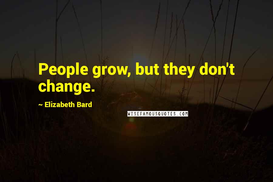 Elizabeth Bard quotes: People grow, but they don't change.