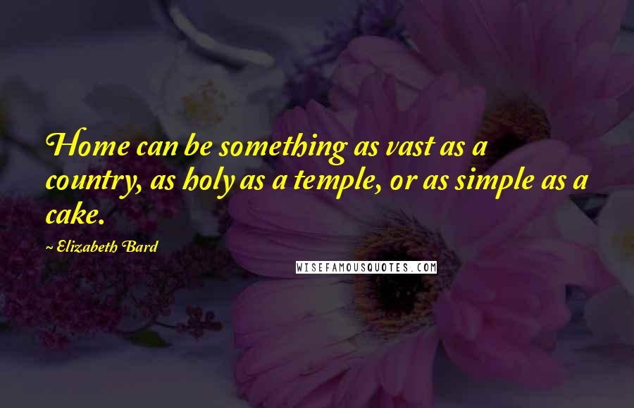 Elizabeth Bard quotes: Home can be something as vast as a country, as holy as a temple, or as simple as a cake.