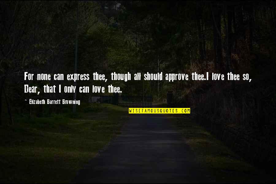 Elizabeth Barrett Browning Love Quotes By Elizabeth Barrett Browning: For none can express thee, though all should