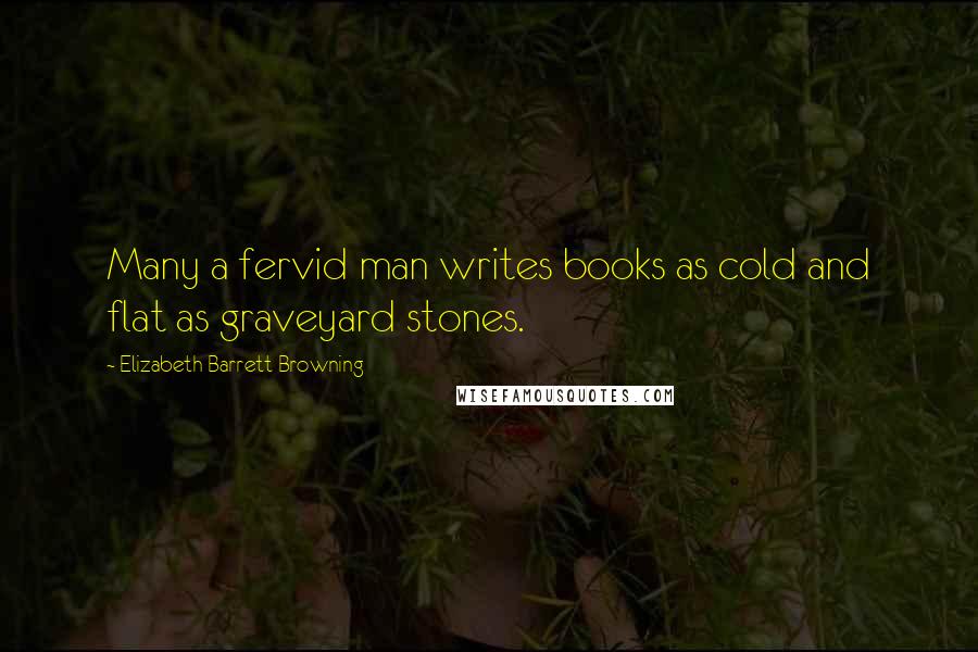 Elizabeth Barrett Browning quotes: Many a fervid man writes books as cold and flat as graveyard stones.