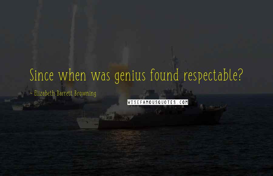 Elizabeth Barrett Browning quotes: Since when was genius found respectable?