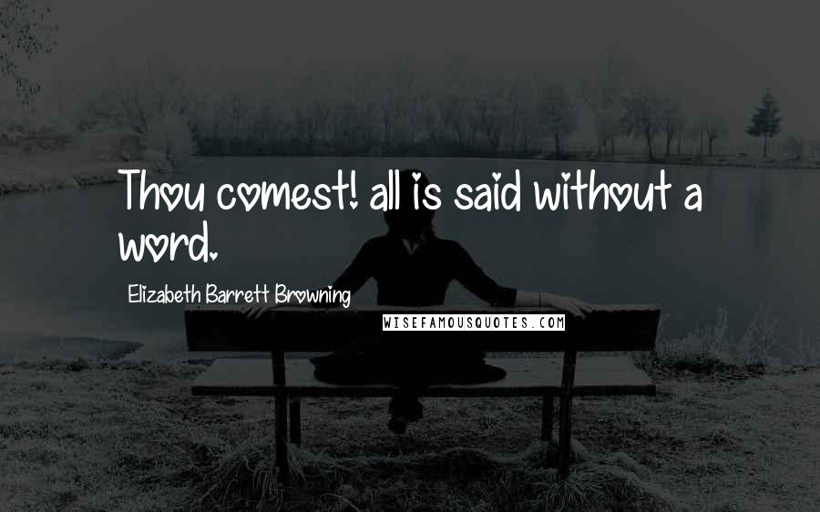 Elizabeth Barrett Browning quotes: Thou comest! all is said without a word.