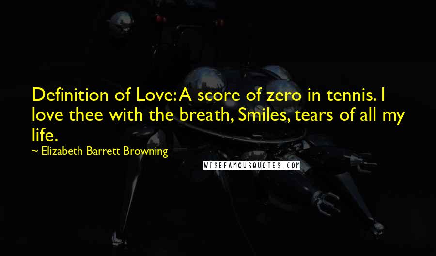 Elizabeth Barrett Browning quotes: Definition of Love: A score of zero in tennis. I love thee with the breath, Smiles, tears of all my life.