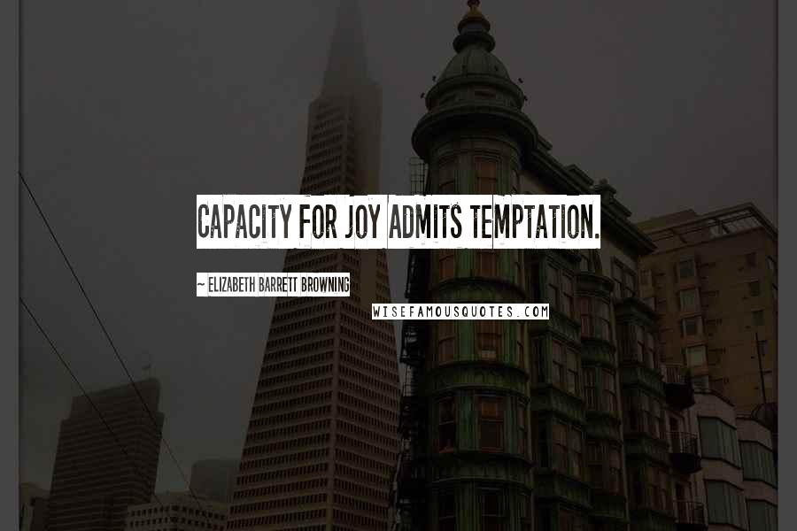 Elizabeth Barrett Browning quotes: Capacity for joy Admits temptation.