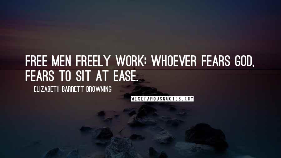 Elizabeth Barrett Browning quotes: Free men freely work: Whoever fears God, fears to sit at ease.