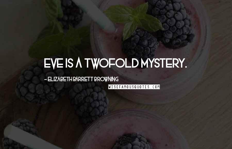 Elizabeth Barrett Browning quotes: Eve is a twofold mystery.