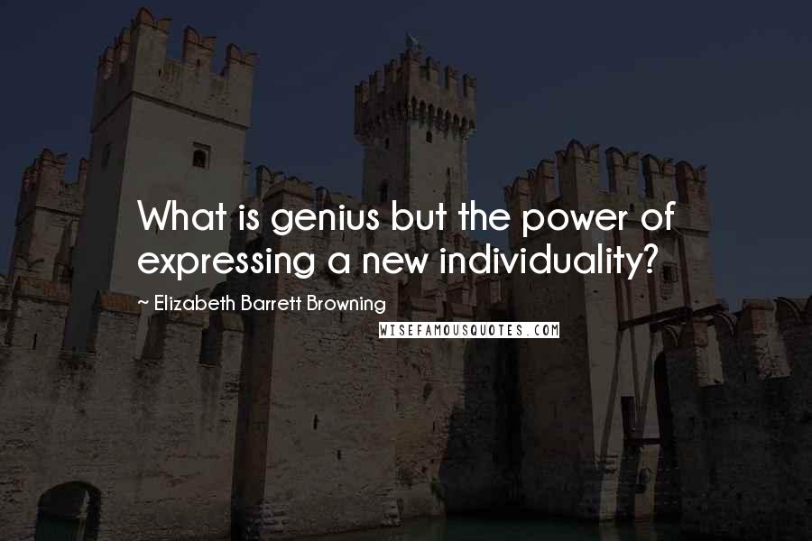 Elizabeth Barrett Browning quotes: What is genius but the power of expressing a new individuality?