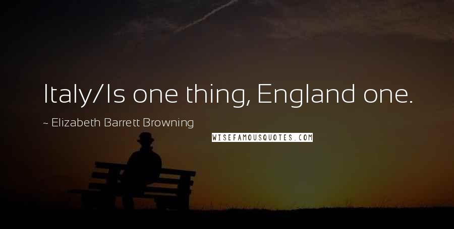 Elizabeth Barrett Browning quotes: Italy/Is one thing, England one.