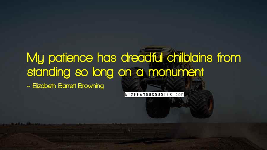 Elizabeth Barrett Browning quotes: My patience has dreadful chilblains from standing so long on a monument.