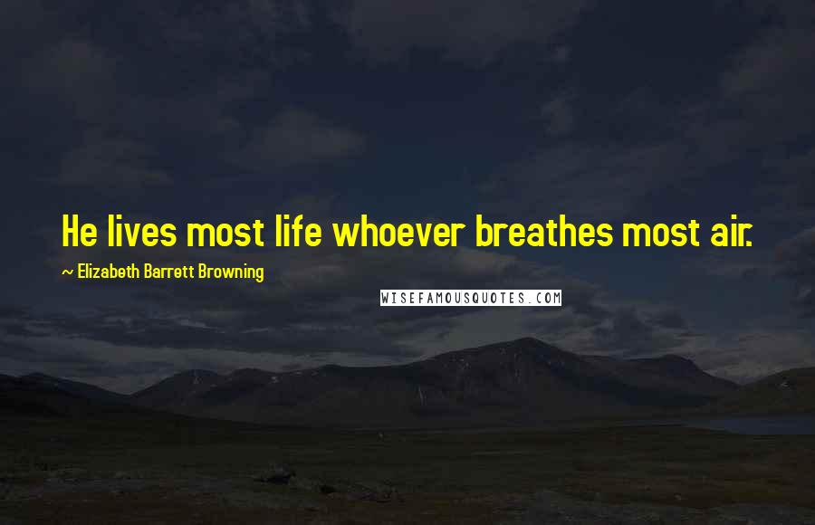 Elizabeth Barrett Browning quotes: He lives most life whoever breathes most air.