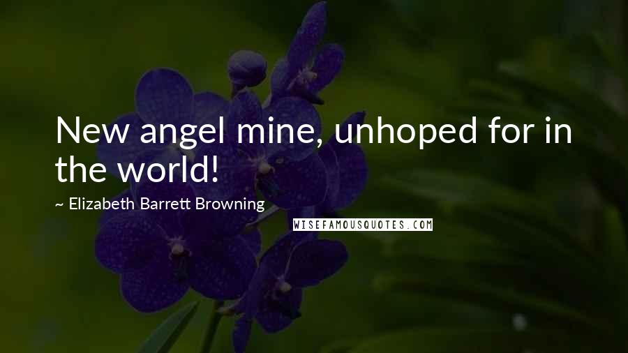 Elizabeth Barrett Browning quotes: New angel mine, unhoped for in the world!