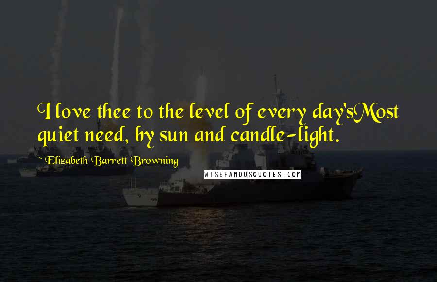 Elizabeth Barrett Browning quotes: I love thee to the level of every day'sMost quiet need, by sun and candle-light.