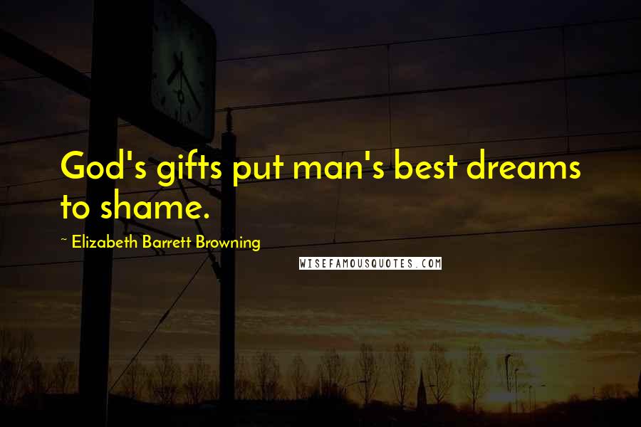 Elizabeth Barrett Browning quotes: God's gifts put man's best dreams to shame.
