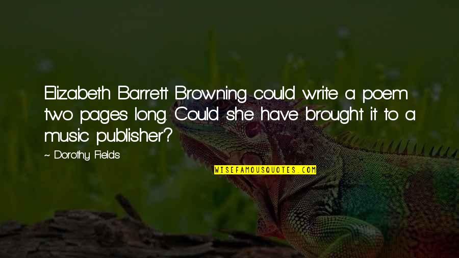 Elizabeth Barrett Quotes By Dorothy Fields: Elizabeth Barrett Browning could write a poem two