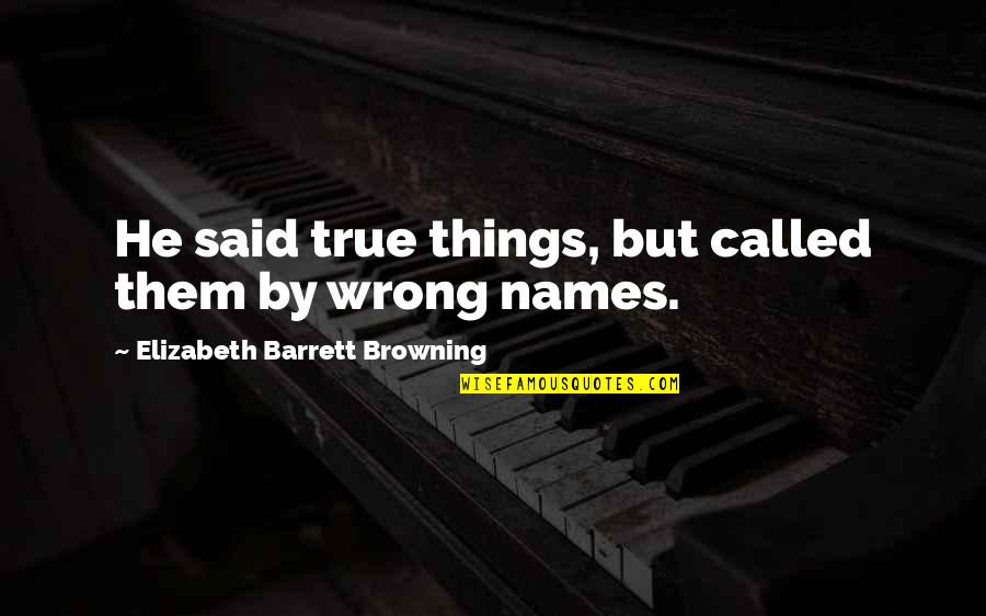 Elizabeth Barrett Quotes By Elizabeth Barrett Browning: He said true things, but called them by