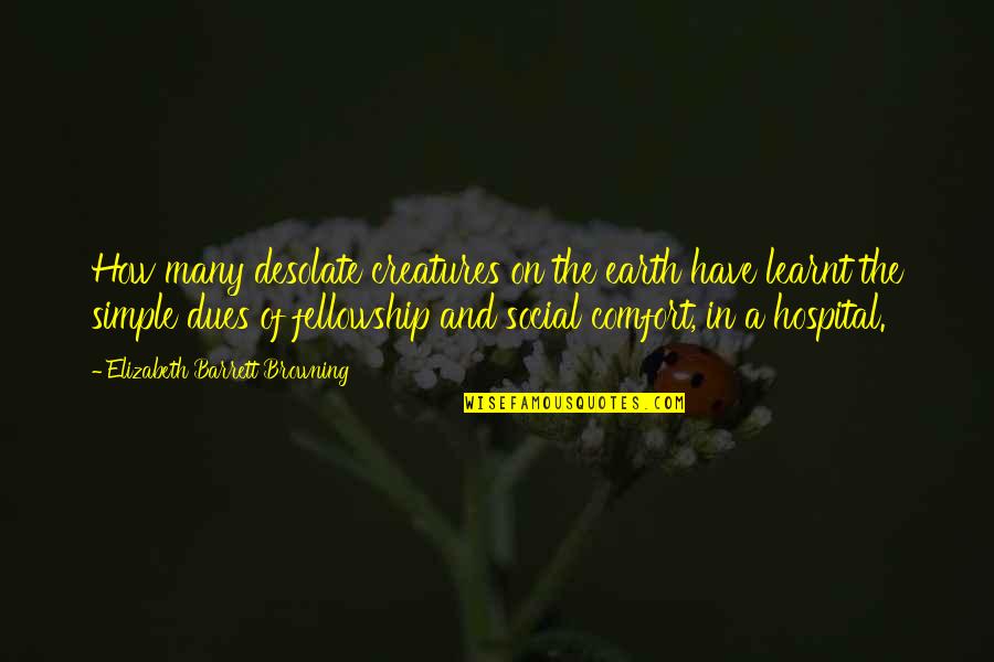 Elizabeth Barrett Quotes By Elizabeth Barrett Browning: How many desolate creatures on the earth have