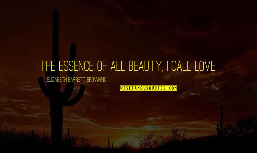 Elizabeth Barrett Quotes By Elizabeth Barrett Browning: The essence of all beauty, I call love.