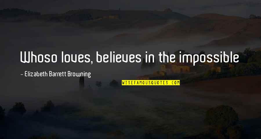 Elizabeth Barrett Quotes By Elizabeth Barrett Browning: Whoso loves, believes in the impossible