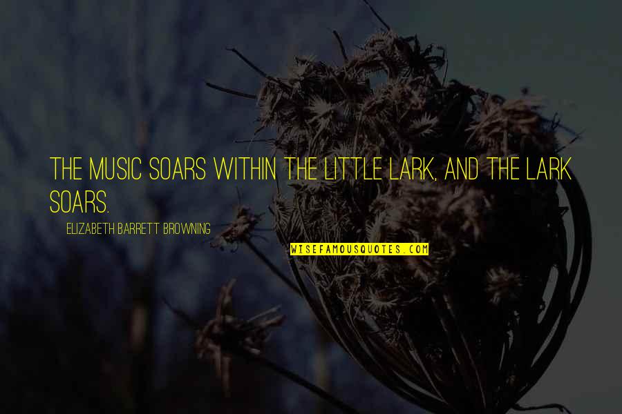 Elizabeth Barrett Quotes By Elizabeth Barrett Browning: The music soars within the little lark, And