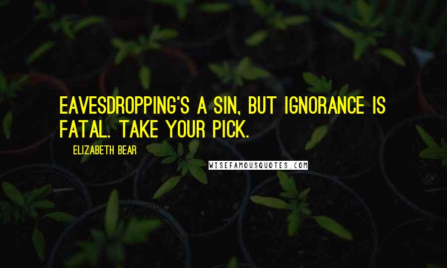 Elizabeth Bear quotes: Eavesdropping's a sin, but ignorance is fatal. Take your pick.