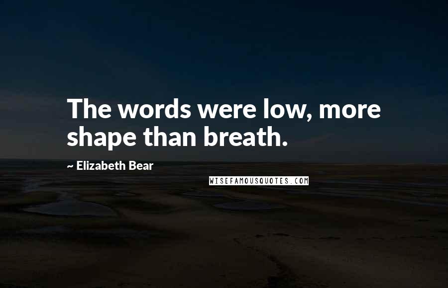 Elizabeth Bear quotes: The words were low, more shape than breath.