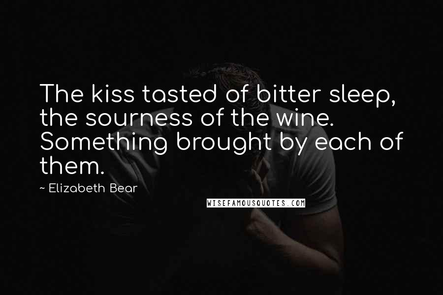 Elizabeth Bear quotes: The kiss tasted of bitter sleep, the sourness of the wine. Something brought by each of them.