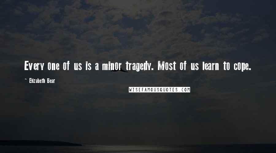 Elizabeth Bear quotes: Every one of us is a minor tragedy. Most of us learn to cope.