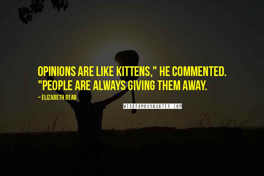 Elizabeth Bear quotes: Opinions are like kittens," he commented. "People are always giving them away.