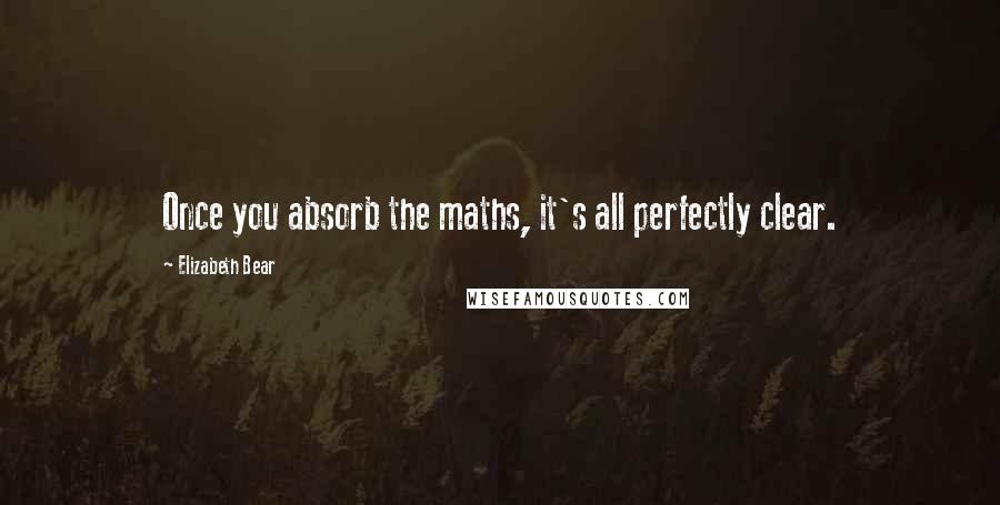 Elizabeth Bear quotes: Once you absorb the maths, it's all perfectly clear.