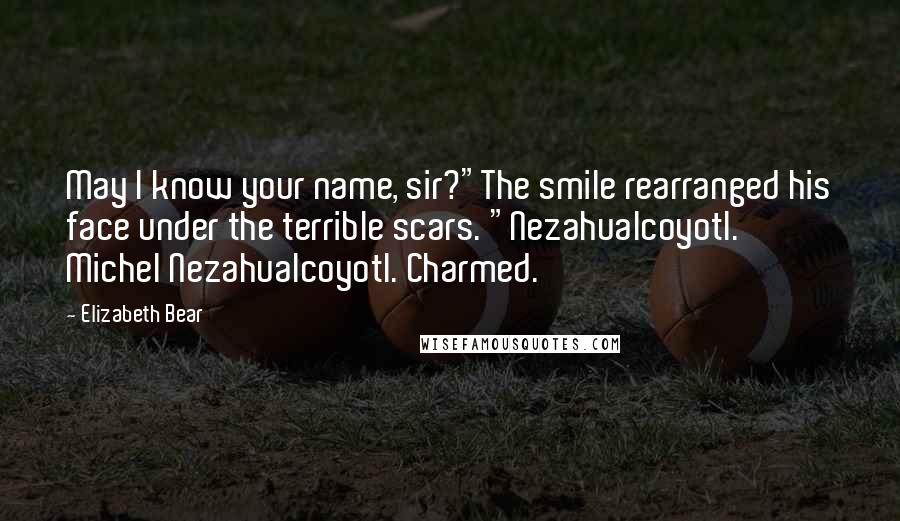Elizabeth Bear quotes: May I know your name, sir?"The smile rearranged his face under the terrible scars. "Nezahualcoyotl. Michel Nezahualcoyotl. Charmed.