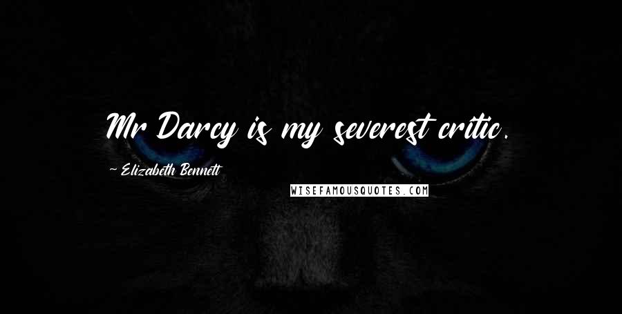 Elizabeth Bennett quotes: Mr Darcy is my severest critic.