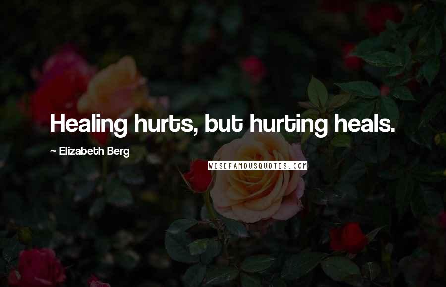 Elizabeth Berg quotes: Healing hurts, but hurting heals.