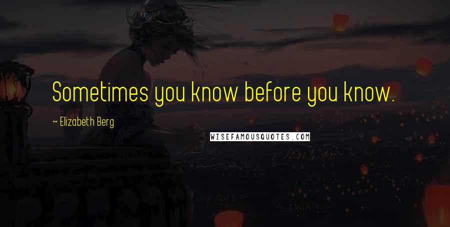 Elizabeth Berg quotes: Sometimes you know before you know.