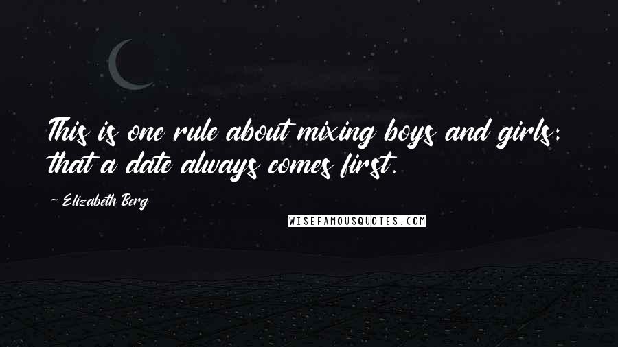 Elizabeth Berg quotes: This is one rule about mixing boys and girls: that a date always comes first.