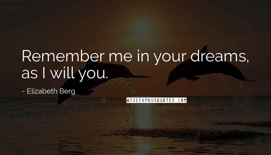 Elizabeth Berg quotes: Remember me in your dreams, as I will you.