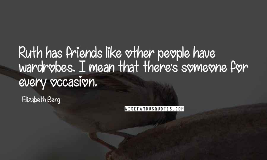 Elizabeth Berg quotes: Ruth has friends like other people have wardrobes. I mean that there's someone for every occasion.