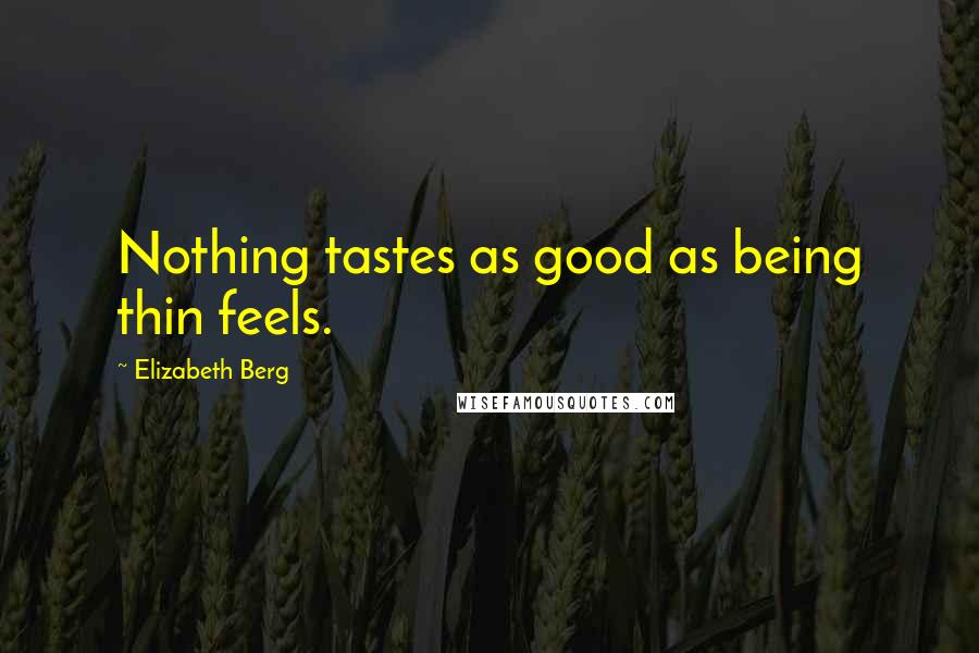 Elizabeth Berg quotes: Nothing tastes as good as being thin feels.