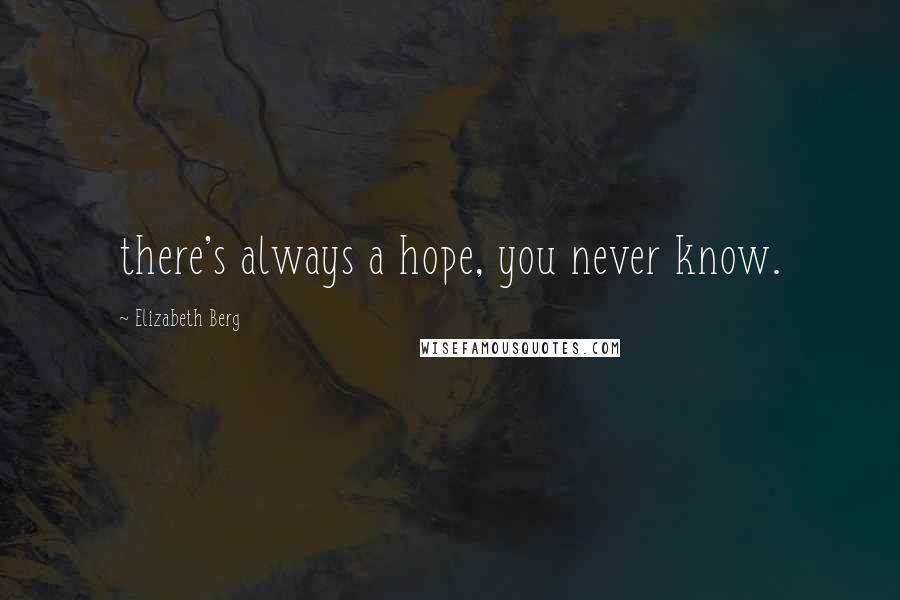 Elizabeth Berg quotes: there's always a hope, you never know.