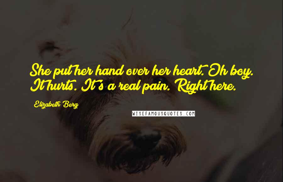 Elizabeth Berg quotes: She put her hand over her heart. Oh boy. It hurts. It's a real pain. Right here.
