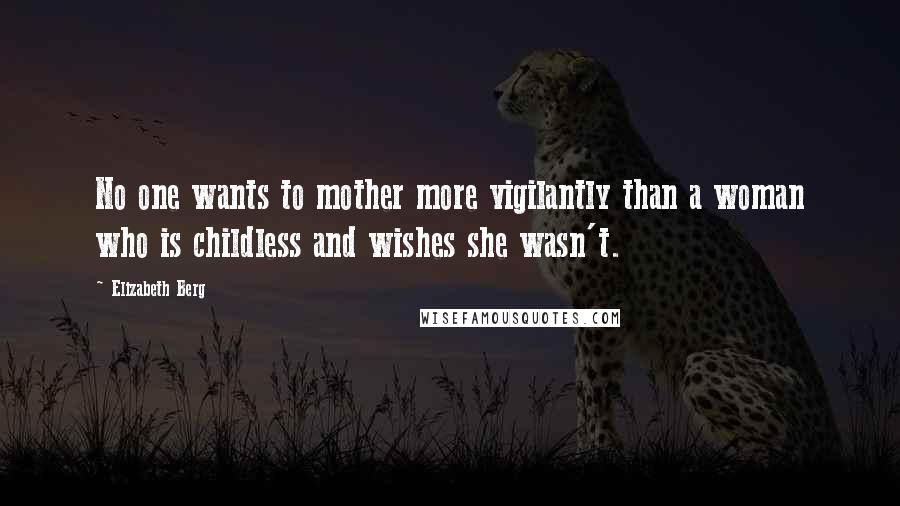 Elizabeth Berg quotes: No one wants to mother more vigilantly than a woman who is childless and wishes she wasn't.
