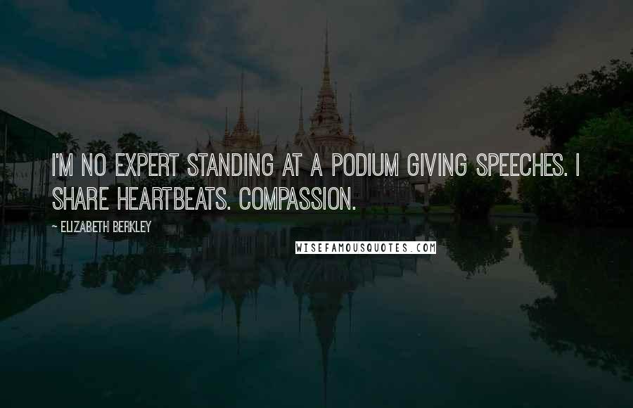 Elizabeth Berkley quotes: I'm no expert standing at a podium giving speeches. I share heartbeats. Compassion.