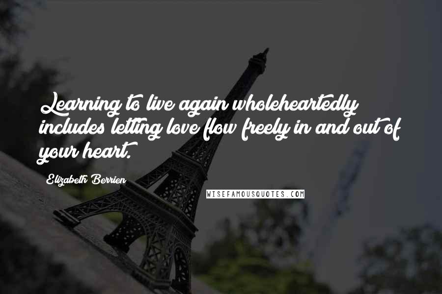 Elizabeth Berrien quotes: Learning to live again wholeheartedly includes letting love flow freely in and out of your heart.